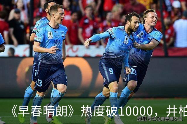 《早春晴朗》热度破10000，井柏然海报展现好身材，富有且慷慨
