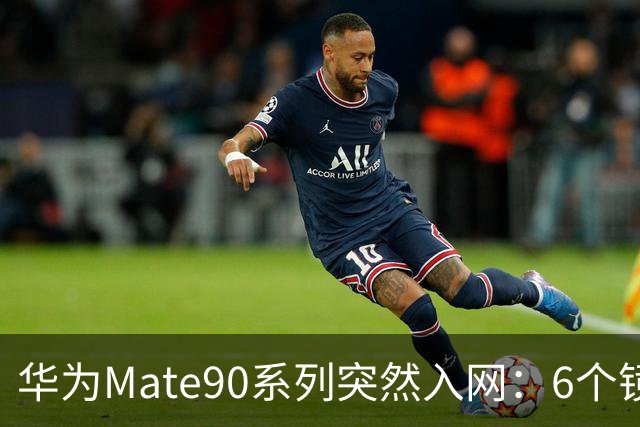 华为Mate90系列突然入网：6个镜头+韬芯片，并且标注5G！