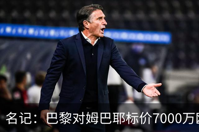 名记：巴黎对姆巴耶标价7000万欧，让利物浦等俱乐部望而却步