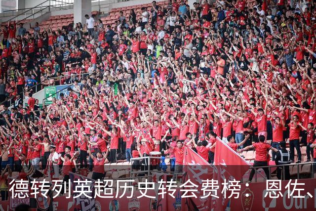 德转列英超历史转会费榜：恩佐、伊萨克1.45亿欧元并列居首