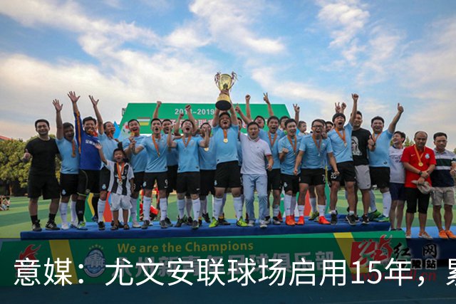 意媒：尤文安联球场启用15年，累计创收至少达8.46亿欧