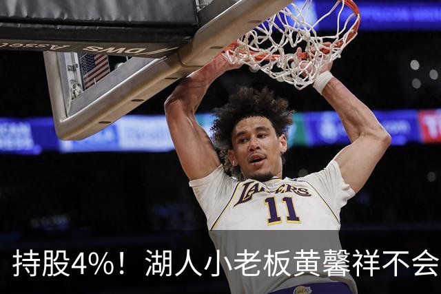 持股4%！湖人小老板黄馨祥不会出售股份 将和新老板继续持股湖人