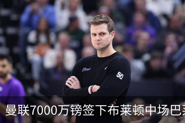 曼联7000万镑签下布莱顿中场巴莱巴，合同签5年另含1年续约选项