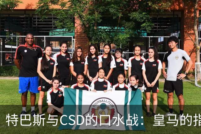 特巴斯与CSD的口水战：皇马的指控为何无声无息？