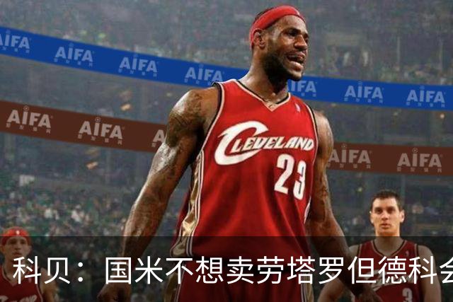 科贝：国米不想卖劳塔罗但德科会尝试；哲凯赖什每天都在自荐