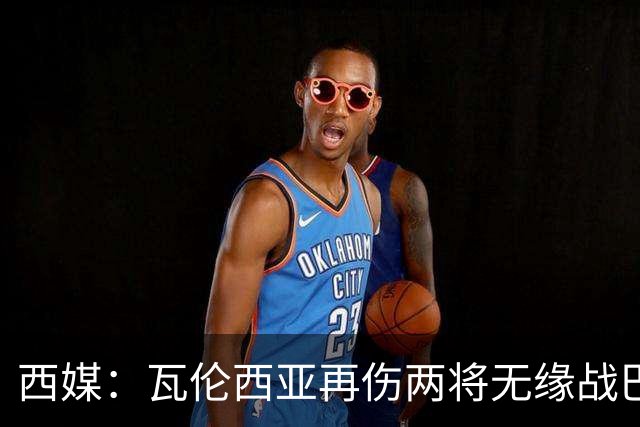 西媒：瓦伦西亚再伤两将无缘战巴萨，富尔基耶缺阵数周