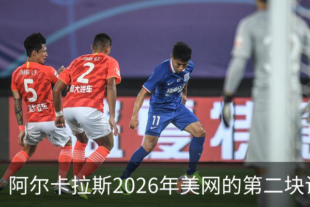 阿尔卡拉斯2026年美网的第二块试金石